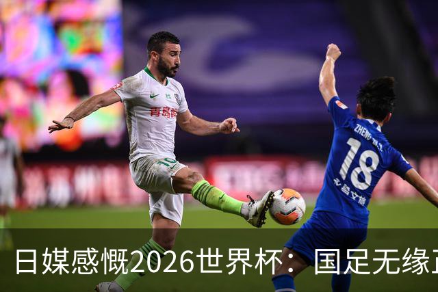 日媒感慨2026世界杯：国足无缘正赛，中国球迷只剩裁判可关注